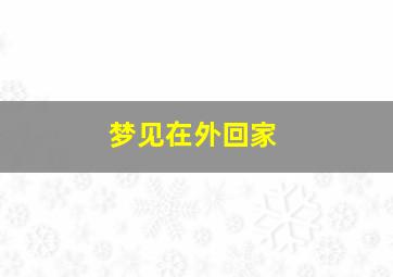 梦见在外回家