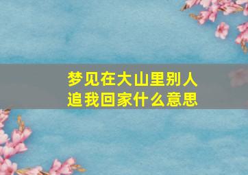 梦见在大山里别人追我回家什么意思