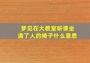 梦见在大教室听课坐满了人的椅子什么意思