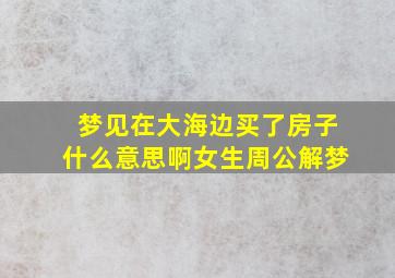 梦见在大海边买了房子什么意思啊女生周公解梦