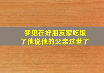 梦见在好朋友家吃饭了他说他的父亲过世了