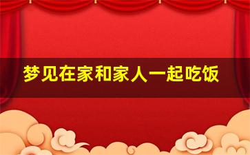 梦见在家和家人一起吃饭