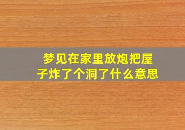 梦见在家里放炮把屋子炸了个洞了什么意思