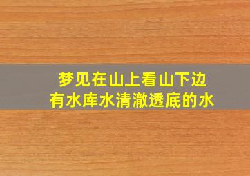 梦见在山上看山下边有水库水清澈透底的水