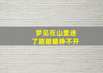 梦见在山里迷了路眼睛睁不开