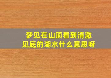 梦见在山顶看到清澈见底的湖水什么意思呀