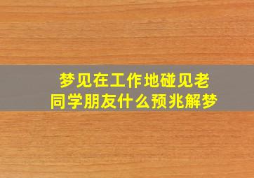 梦见在工作地碰见老同学朋友什么预兆解梦