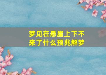 梦见在悬崖上下不来了什么预兆解梦