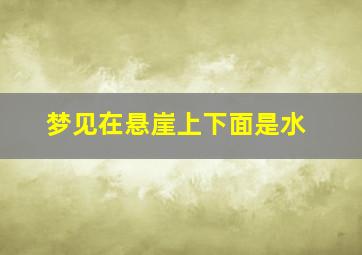 梦见在悬崖上下面是水