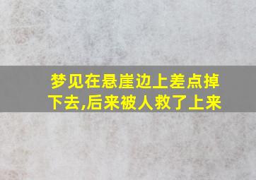 梦见在悬崖边上差点掉下去,后来被人救了上来