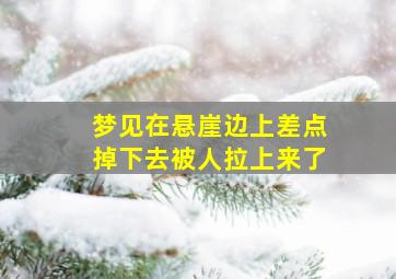 梦见在悬崖边上差点掉下去被人拉上来了