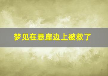 梦见在悬崖边上被救了