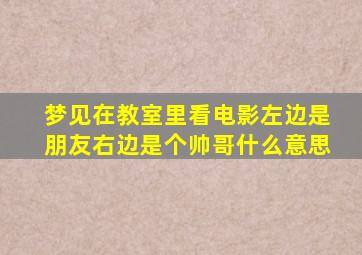 梦见在教室里看电影左边是朋友右边是个帅哥什么意思