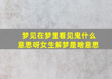 梦见在梦里看见鬼什么意思呀女生解梦是啥意思