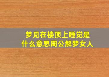 梦见在楼顶上睡觉是什么意思周公解梦女人