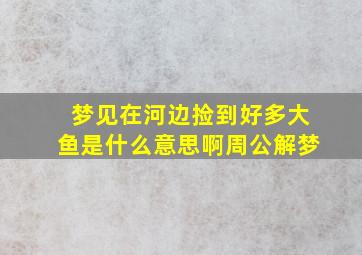 梦见在河边捡到好多大鱼是什么意思啊周公解梦