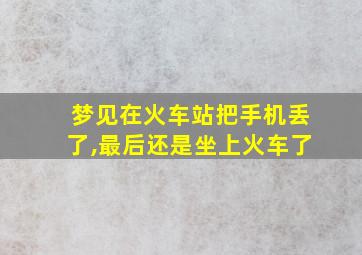 梦见在火车站把手机丢了,最后还是坐上火车了