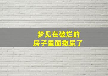 梦见在破烂的房子里面撒尿了