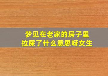 梦见在老家的房子里拉屎了什么意思呀女生