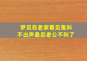 梦见在老家看见鬼叫不出声最后老公不叫了