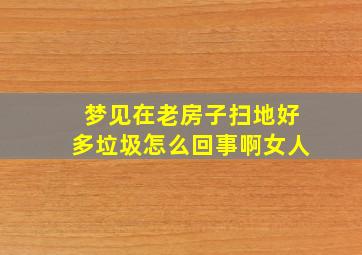 梦见在老房子扫地好多垃圾怎么回事啊女人