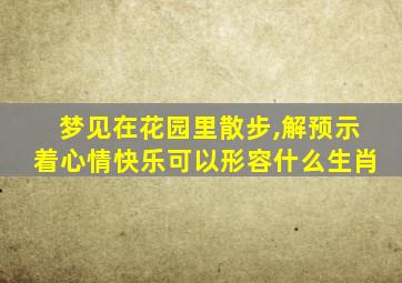 梦见在花园里散步,解预示着心情快乐可以形容什么生肖