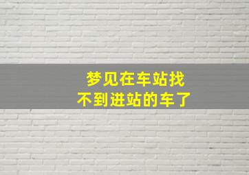 梦见在车站找不到进站的车了