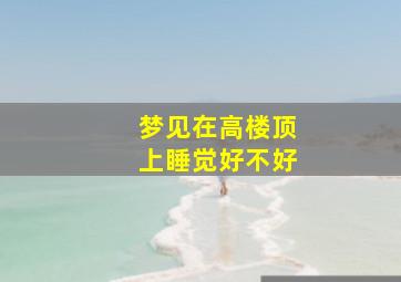 梦见在高楼顶上睡觉好不好