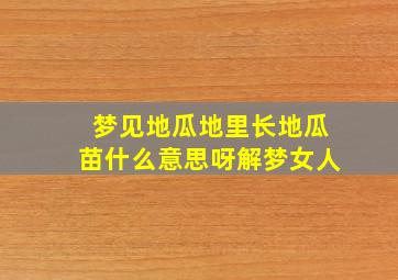 梦见地瓜地里长地瓜苗什么意思呀解梦女人