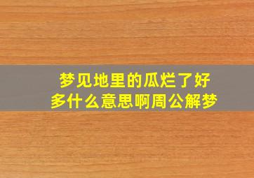 梦见地里的瓜烂了好多什么意思啊周公解梦