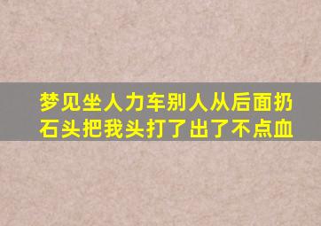 梦见坐人力车别人从后面扔石头把我头打了出了不点血