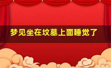 梦见坐在坟墓上面睡觉了