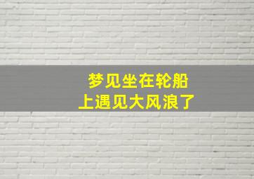 梦见坐在轮船上遇见大风浪了