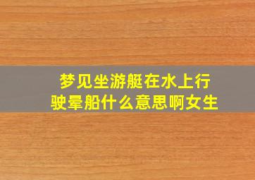 梦见坐游艇在水上行驶晕船什么意思啊女生