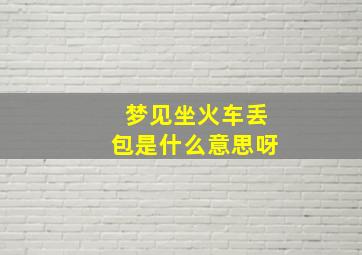 梦见坐火车丢包是什么意思呀