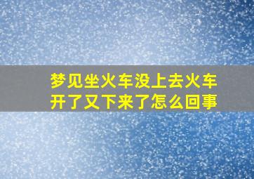 梦见坐火车没上去火车开了又下来了怎么回事