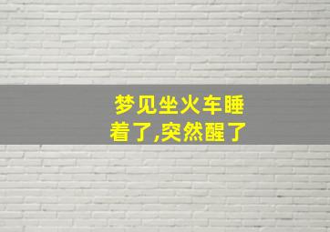 梦见坐火车睡着了,突然醒了