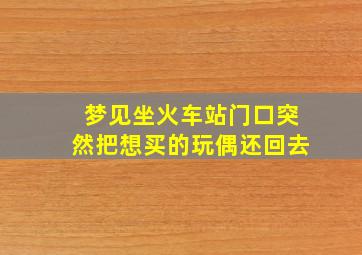 梦见坐火车站门口突然把想买的玩偶还回去