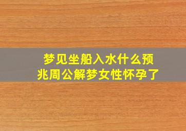 梦见坐船入水什么预兆周公解梦女性怀孕了