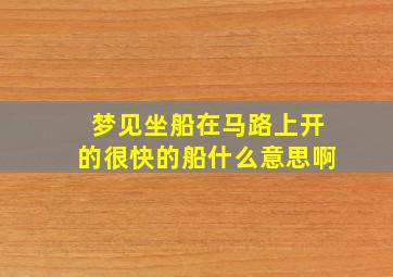 梦见坐船在马路上开的很快的船什么意思啊