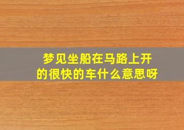 梦见坐船在马路上开的很快的车什么意思呀