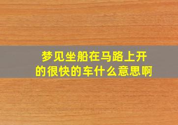 梦见坐船在马路上开的很快的车什么意思啊