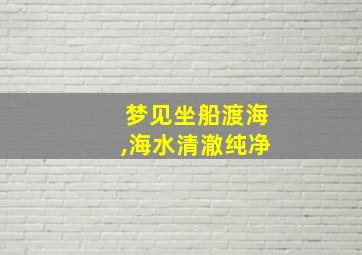 梦见坐船渡海,海水清澈纯净