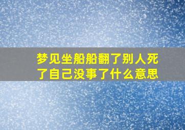 梦见坐船船翻了别人死了自己没事了什么意思