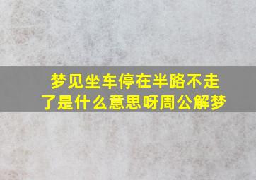 梦见坐车停在半路不走了是什么意思呀周公解梦