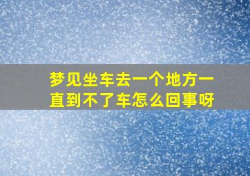 梦见坐车去一个地方一直到不了车怎么回事呀