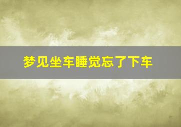 梦见坐车睡觉忘了下车