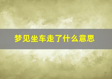 梦见坐车走了什么意思