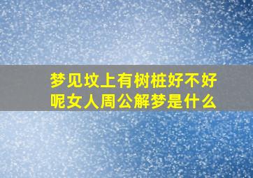 梦见坟上有树桩好不好呢女人周公解梦是什么