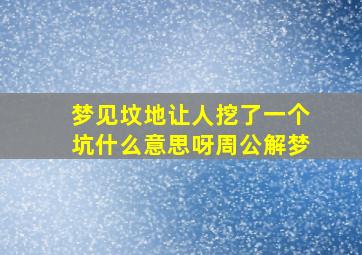 梦见坟地让人挖了一个坑什么意思呀周公解梦